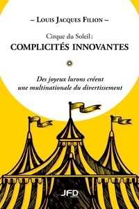 Louis Jacques Filion - Cirque du Soleil : complicités innovantes - Des joyeux lurons créent une multinationale du divertissement.