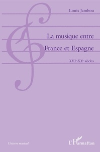 Louis Jambou - La musique entre France et Espagne - XVIe-XXe siècles.