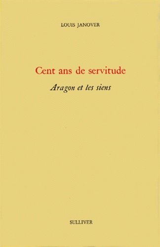 Louis Janover - Cent ans de servitude - Aragon et les siens.