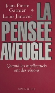Louis Janover et Jean-Pierre Garnier - La Pensée aveugle : Quand les intellectuels ont des visions.