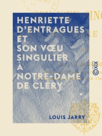 Louis Jarry - Henriette d'Entragues et son vœu singulier à Notre-Dame de Cléry.