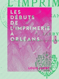 Les Débuts de l'imprimerie à Orléans