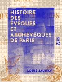 Louis Jaunay - Histoire des évêques et archevêques de Paris.