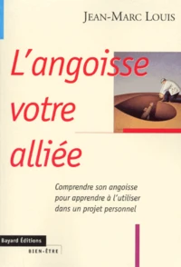 L'Angoisse Votre Alliee. Comprendre Son Angoisse Pour Apprendre A L'Utiliser Dans Un Projet Personnel, Edition 1999