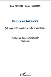 Prêtres-ouvriers. 50 ans d'histoire et de combats
