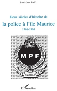 Louis-José Paul - Deux siècles d'histoire de la police à l'Ile Maurice, 1768-1968.