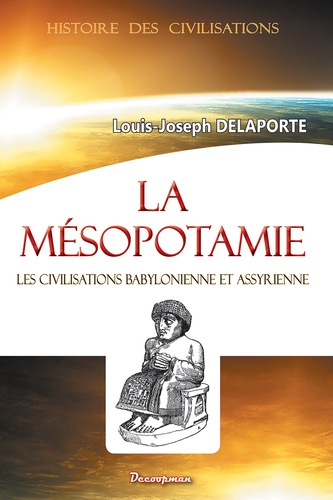 Louis-Joseph Delaporte - La Mésopotamie - Les civilisations babylonienne et assyrienne.