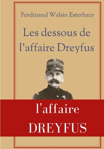 Les Dessous de l'affaire Dreyfus. La contre-enquête de celui qui fut finalement reconnu coupable devant la justice militaire