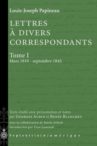 Louis-Joseph Papineau - Lettres à divers correspondants - Tome 1, mars 1810-septembre 1845.
