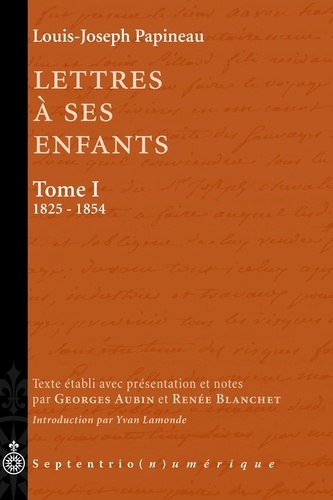 Louis-Joseph Papineau - Lettres à ses enfants - Tome 1, 1825-1854.
