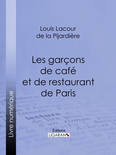 Louis Lacour de La Pijardière et  Ligaran - Les garçons de café et de restaurant de Paris.
