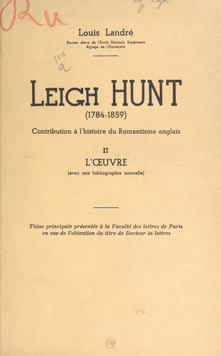 Leigh Hunt (1784-1859). Contribution à l'histoire du Romantisme anglais (2). L'œuvre (avec une bibliographie nouvelle). Thèse principale présentée à la Faculté des lettres de Paris, en vue de l'obtention du titre de Docteur ès lettres
