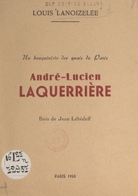 Louis Lanoizelee et Jean Lébédeff - Un bouquiniste des quais de Paris : André-Lucien Laquerrière.