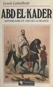 Louis Lataillade - Abd El-Kader - Adversaire et ami de la France.