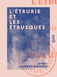 Louis-Laurent Simonin - L'Étrurie et les Étrusques - Souvenirs de voyage : Arezzo, le Val-de-Chiana et les ruines de Chiusi.