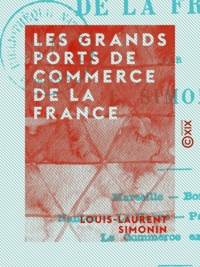Louis-Laurent Simonin - Les Grands Ports de commerce de la France.