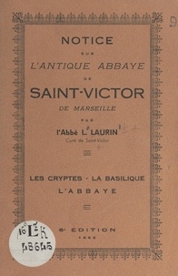 Louis Laurin - Notice sur l'antique abbaye de Saint-Victor de Marseille - Les cryptes, la basilique, l'abbaye.