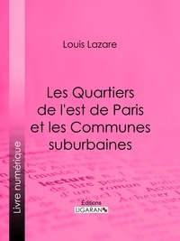  Louis Lazare et  Ligaran - Les Quartiers de l'est de Paris et les Communes suburbaines.