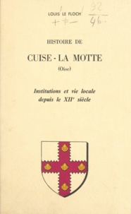 Louis Le Floch - Histoire de Cuise-La Motte (Oise) - Institutions et vie locale depuis le XIIe siècle.