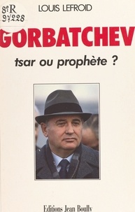 Louis Lefroid - Gorbatchev : tsar ou prophète ?.