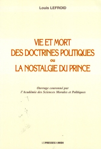 Louis Lefroid - Vie et mort des doctrines politiques ou la nostalgie du prince.