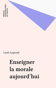 Louis Legrand - Enseigner la morale aujourd'hui ?.