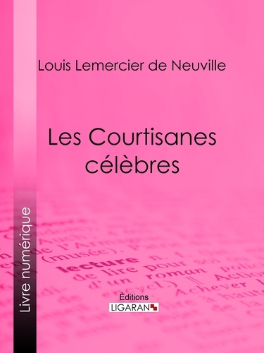 Louis Lemercier de Neuville et  Ligaran - Les Courtisanes célèbres.