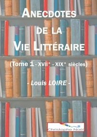 Louis Loire et Christophe Noël - Anecdotes de la Vie Littéraire.
