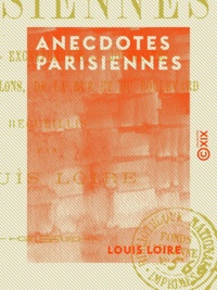Louis Loire - Anecdotes parisiennes - Aventures, excentricités, joyeusetés, bons mots des salons, de la rue et du boulevard.