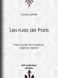 Louis Lurine - Les rues de Paris - Paris ancien et moderne, origines, histoire.
