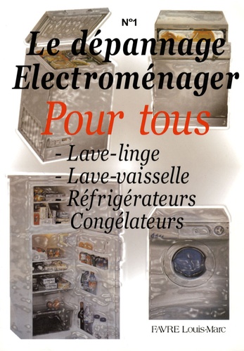 Louis-Marc Favre - Le dépannage électroménager pour tous - Tome 1, Lave-linge, lave-vaisselle, réfrigérateurs, congélateurs.