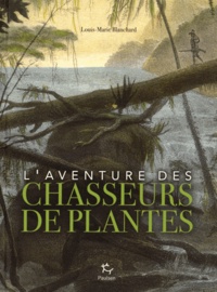 Louis-Marie Blanchard - L'aventure des chasseurs de plantes.