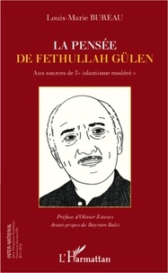 Louis-Marie Bureau - La pensée de Fethullah Gülen - Aux sources de "l'islamisme modéré".