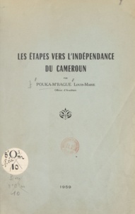 Louis-Marie Pouka-M'Bague - Les étapes vers l'indépendance du Cameroun.