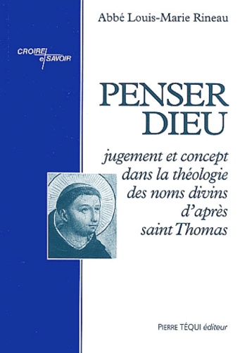 Louis-Marie Rineau - Penser Dieu - Jugement et concept dans la théologie des noms divins d'après saint Thomas.