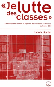 Louis Martin - Je lutte des classes - Le mouvement contre la réforme des retraites en France, automne 2010.
