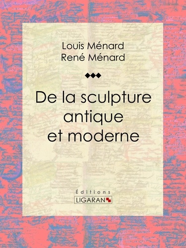 Louis Ménard et René Ménard - De la sculpture antique et moderne - Essai d'art.