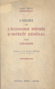 Louis Mérat et Marius Moutet - L'heure de l'économie dirigée d'intérêt général aux colonies.