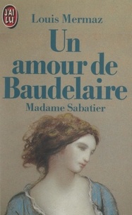 Louis Mermaz - Un amour de Baudelaire : Madame Sabatier.