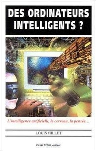 Louis Millet - Des Ordinateurs Intelligents ? L'Intelligence Artificielle, Le Cerveau, La Pensee.