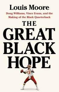 Louis Moore - The Great Black Hope - Doug Williams, Vince Evans, and the Making of the Black Quarterback.