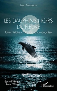 Louis Moraleda - Les dauphins noirs du fleuve - Une histoire d’amour casamançaise.