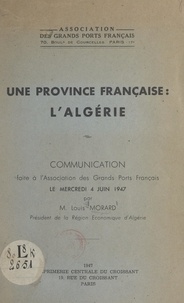 Louis Morard et  Association des grands ports f - Une province française : l'Algérie - Communication faite à l'Association des grands ports français, le mercredi 4 juin 1947.
