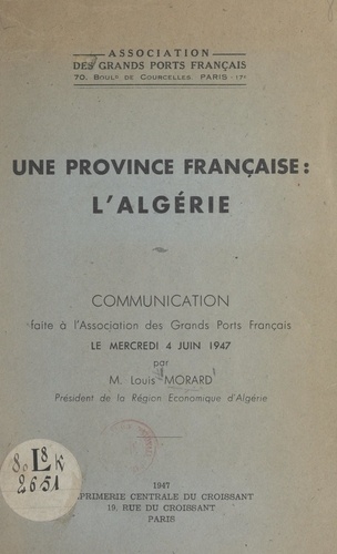 Une province française : l'Algérie. Communication faite à l'Association des grands ports français, le mercredi 4 juin 1947