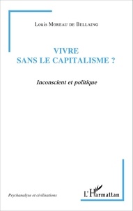 Louis Moreau de Bellaing - Vivre sans le capitalisme ? - Inconscient et politique.