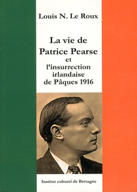 Louis-N Le Roux - La vie de Patrice Pearse et l'insurrection irlandaise de Pâques 1916.