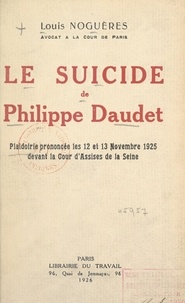 Louis Noguères - Le suicide de Philippe Daudet - Plaidoirie prononcée les 12 et 13 novembre 1925 devant la cour d'assises de la Seine.