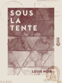Louis Noir - Sous la tente - Souvenirs d'un zouave.
