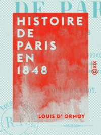 Louis Ormoy (d') - Histoire de Paris en 1848 - D'après les publications officielles, les révélations de l'enquête et les discussions de l'Assemblée nationale.