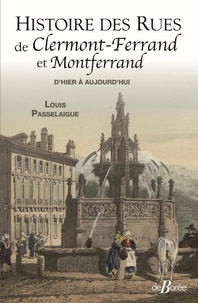 Louis Passelaigue - Histoire des rues de Clermont-Ferrand et de Montferrand - D'hier à aujourd'hui.